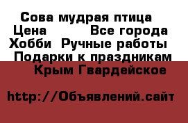 Сова-мудрая птица › Цена ­ 550 - Все города Хобби. Ручные работы » Подарки к праздникам   . Крым,Гвардейское